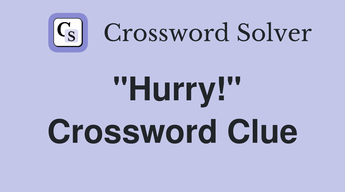 "Hurry!" Crossword Clue Answers Crossword Solver